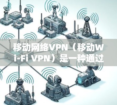 移动网络VPN（移动Wi-Fi VPN）是一种通过Wi-Fi技术来实现连接到互联网的VPN，适合在移动设备上使用。以下是关于移动网络VPN的一些关键信息和推荐