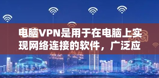 电脑VPN是用于在电脑上实现网络连接的软件,广泛应用于多设备、远程协作、视频会议等多个场景。以下是对电脑VPN的详细总结 电脑VPN是用于在电脑上实现网络连接的软件,广泛应用于多设备、远程协作、视频会议等多个场景。以下是对电脑VPN的详细总结