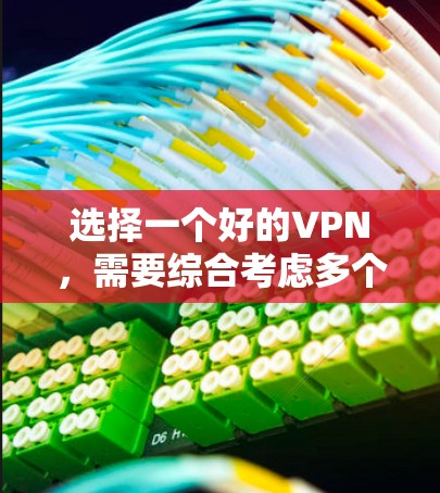 选择一个好的VPN，需要综合考虑多个因素，包括服务器可用性、加密强度、过滤功能、稳定性、价格、安全性、设备兼容性和用户需求。以下是一些关键点，帮助您更好地选择一个适合自己的VPN