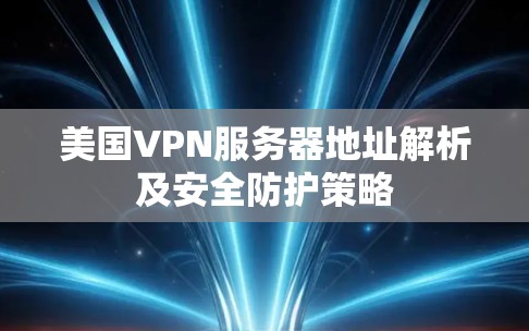 美国VPN服务器地址解析及安全防护策略