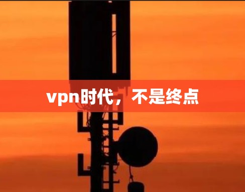 vpn时代，不是终点