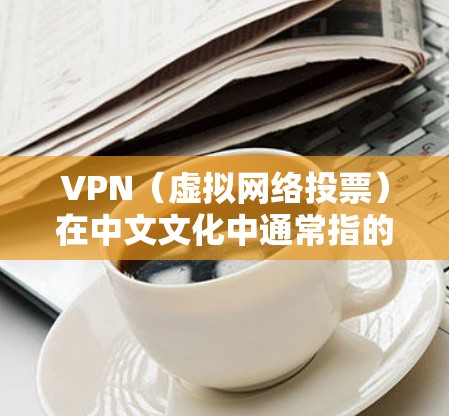 VPN（虚拟网络投票）在中文文化中通常指的是虚拟网络投票，即VPN。VPN主要用于提供网络服务，让用户能够在线访问互联网资源，如视频、文件和社交媒体应用等。以下是VPN的主要用途