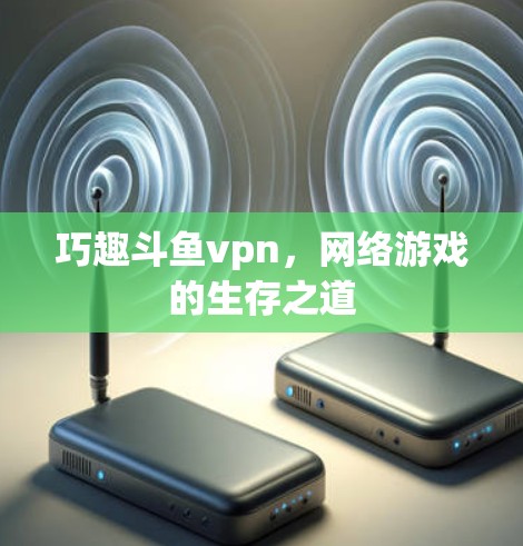 巧趣斗鱼vpn，网络游戏的生存之道