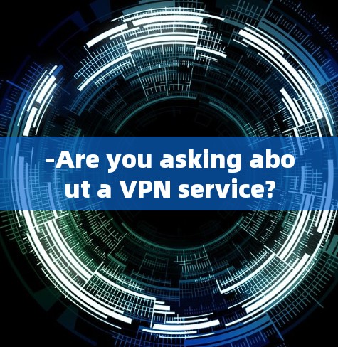 -Are you asking about a VPN service?