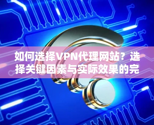 如何选择VPN代理网站？选择关键因素与实际效果的完美结合
