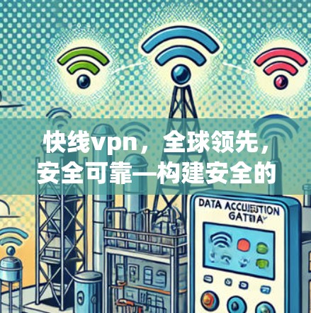 快线vpn，全球领先，安全可靠—构建安全的网络环境