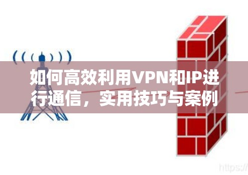 如何高效利用VPN和IP进行通信，实用技巧与案例