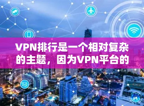 VPN排行是一个相对复杂的主题，因为VPN平台的选择通常需要结合多个因素，如功能、安全性、体验等。以下是一些常见的VPN平台推荐，适合不同需求的用户