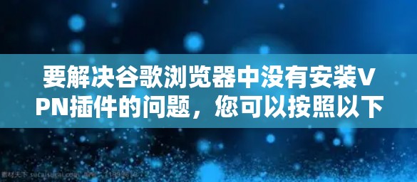 要解决谷歌浏览器中没有安装VPN插件的问题，您可以按照以下步骤操作