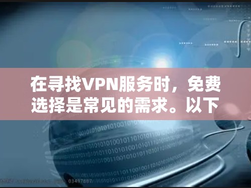 在寻找VPN服务时，免费选择是常见的需求。以下是一些常见的免费VPN推荐，供您参考