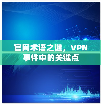 官网术语之谜，VPN事件中的关键点