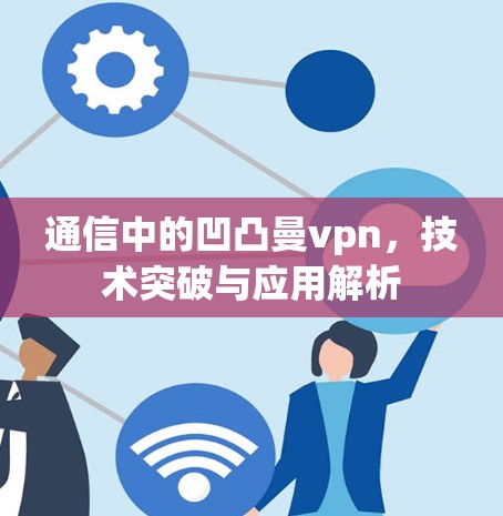 通信中的凹凸曼vpn，技术突破与应用解析