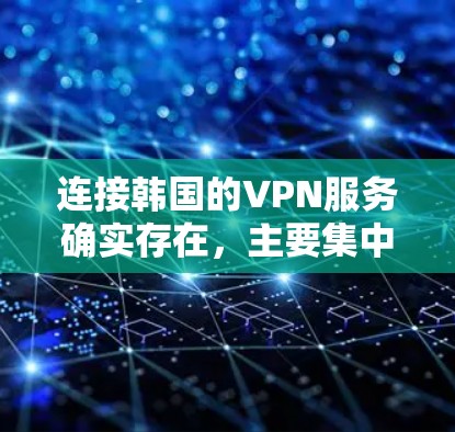 连接韩国的VPN服务确实存在，主要集中在韩国市场。以下是几个常见的韩国VPN服务推荐