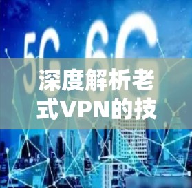 深度解析老式VPN的技术与应用