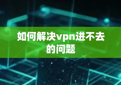 如何解决vpn进不去的问题
