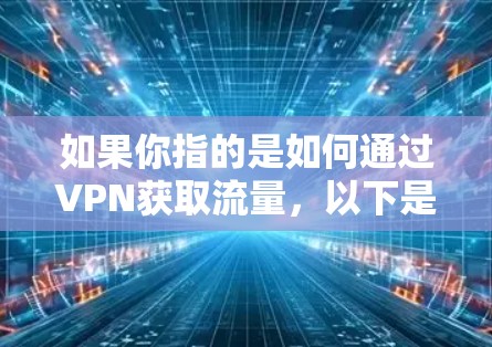 如果你指的是如何通过VPN获取流量，以下是一些步骤和方法