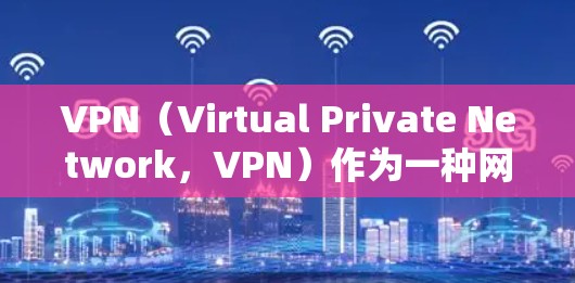 VPN（Virtual Private Network，VPN）作为一种网络连接方式，提供了一些特别的好处，具体取决于使用场景和用户的需求。以下是一些常见的VPN的好处
