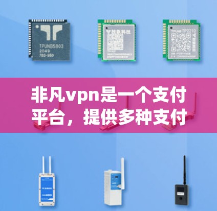 非凡vpn是一个支付平台，提供多种支付方式，包括微信、支付宝、网银等。以下是关于非凡vpn的官网的详细介绍