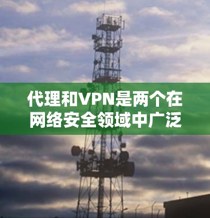 代理和VPN是两个在网络安全领域中广泛应用的工具，尽管它们在功能和应用场景上有不同之处。以下是对两者的主要区别和比较