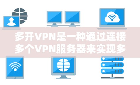 多开VPN是一种通过连接多个VPN服务器来实现多层安全的网络服务，旨在通过使用多个VPN来增强用户在网络环境中的安全性。以下是对该技术的详细总结和建议