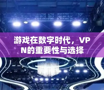 游戏在数字时代，VPN的重要性与选择