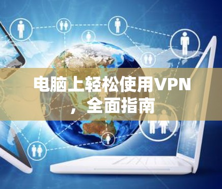 电脑上轻松使用VPN，全面指南