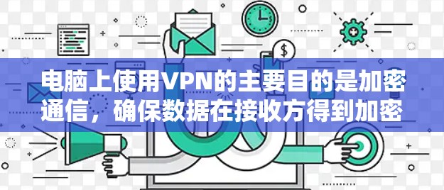 电脑上使用VPN的主要目的是加密通信，确保数据在接收方得到加密传输。以下是关于如何使用电脑上的VPN的详细步骤和建议