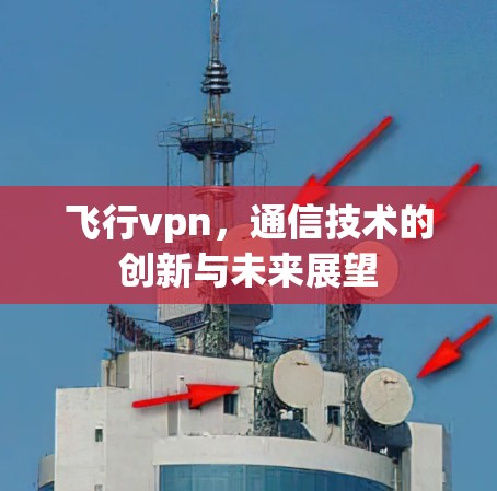 飞行vpn，通信技术的创新与未来展望