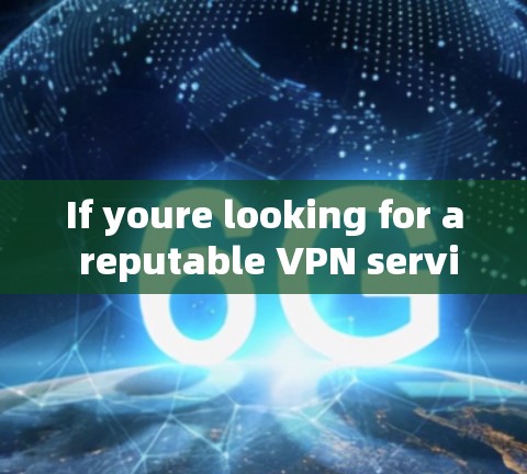 If youre looking for a reputable VPN service,here are some options to consider: