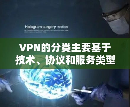 VPN的分类主要基于技术、协议和服务类型。以下是详细的分类和解析