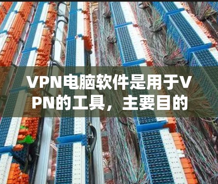 VPN电脑软件是用于VPN的工具，主要目的是为用户提供VPN服务，确保数据安全和隐私。以下是一些常见的VPN电脑软件推荐，供您参考