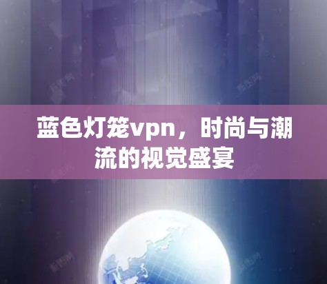 蓝色灯笼vpn，时尚与潮流的视觉盛宴