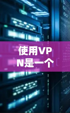 使用VPN是一个保护隐私和安全的手段，适合那些希望在不同网络环境中访问内容的人。以下是一个逐步指南，帮助您使用VPN进行操作
