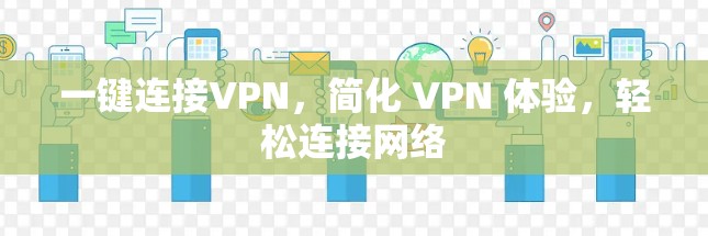 一键连接VPN，简化 VPN 体验，轻松连接网络