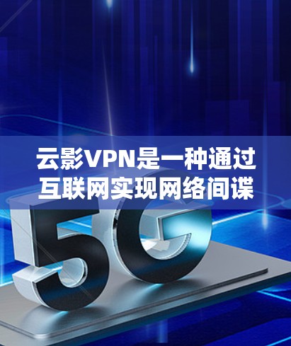 云影VPN是一种通过互联网实现网络间谍功能的软件，旨在提供安全的VPN服务。以下是关于云影VPN的详细介绍和使用方法