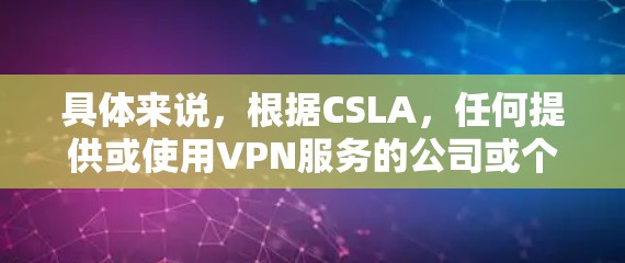 具体来说，根据CSLA，任何提供或使用VPN服务的公司或个人都可能面临罚款。罚款金额通常会受到网络环境和用户行为的影响，例如