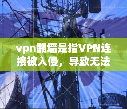 vpn翻墙是指VPN连接被入侵，导致无法访问目标网站的现象。以下是解决vpn翻墙的步骤