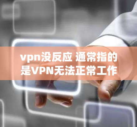 vpn没反应 通常指的是VPN无法正常工作或显示响应问题。这可能是因为以下原因之一