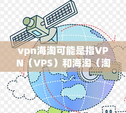 vpn海淘可能是指VPN（VPS）和海淘（淘宝）的组合使用，或者指某种特定的交易或购买行为。以下是一些可能的解释和信息