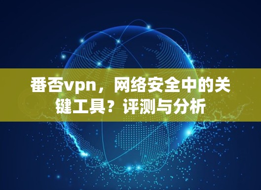 番否vpn，网络安全中的关键工具？评测与分析