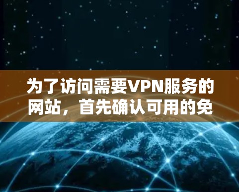 为了访问需要VPN服务的网站，首先确认可用的免费VPN网站。根据网络资源，常见可用的免费VPN网站包括