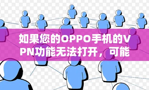 如果您的OPPO手机的VPN功能无法打开，可能是因为以下原因