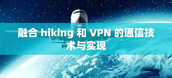 融合 hiking 和 VPN 的通信技术与实现