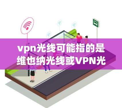 vpn光线可能指的是维也纳光线或VPN光线。以下是对这两种可能的解释