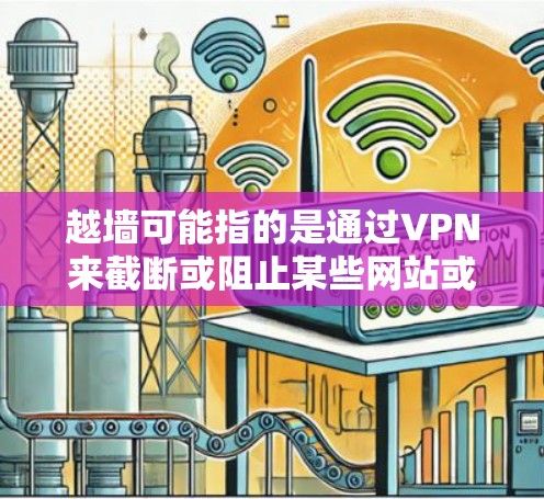 越墙可能指的是通过VPN来截断或阻止某些网站或服务的访问。VPN通常提供了一个安全的、匿名的环境，允许用户访问外部网站，同时保护隐私和数据安全