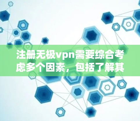 注册无极vpn需要综合考虑多个因素，包括了解其功能、安全性和性价比，以及根据个人需求制定使用计划。以下是注册无极vpn的步骤指南