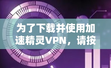 为了下载并使用加速精灵VPN，请按照以下步骤操作