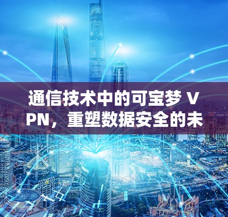 通信技术中的可宝梦 VPN，重塑数据安全的未来挑战