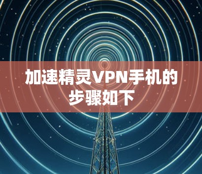 加速精灵VPN手机的步骤如下