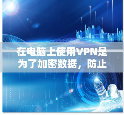 在电脑上使用VPN是为了加密数据，防止网络攻击，确保数据安全。以下是几种常用的VPN软件推荐